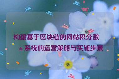 構建基于區(qū)塊鏈的網站積分激勵系統(tǒng)的運營策略與實施步驟