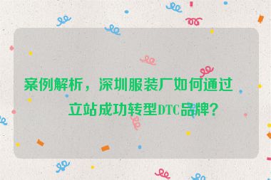 案例解析，深圳服裝廠如何通過獨(dú)立站成功轉(zhuǎn)型DTC品牌？