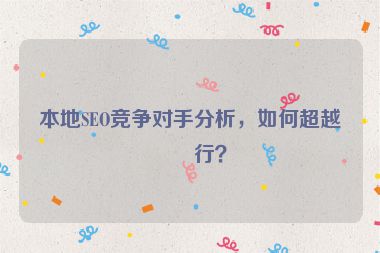 本地SEO競(jìng)爭(zhēng)對(duì)手分析，如何超越同行？