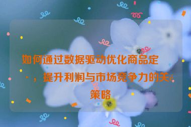 如何通過數(shù)據(jù)驅(qū)動優(yōu)化商品定價，提升利潤與市場競爭力的關(guān)鍵策略