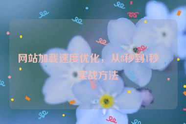 網(wǎng)站加載速度優(yōu)化，從8秒到1秒的實戰(zhàn)方法