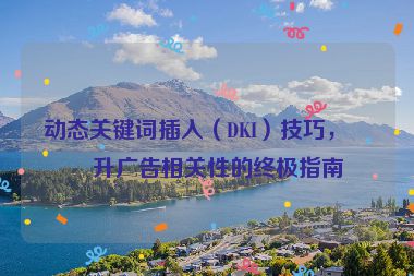 動態(tài)關(guān)鍵詞插入（DKI）技巧，提升廣告相關(guān)性的終極指南