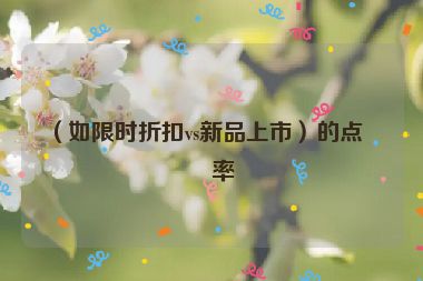 （如限時折扣vs新品上市）的點(diǎn)擊率