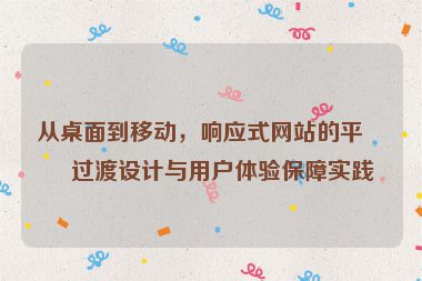 從桌面到移動，響應式網(wǎng)站的平滑過渡設計與用戶體驗保障實踐