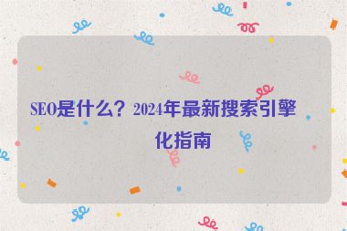 SEO是什么？2024年最新搜索引擎優(yōu)化指南