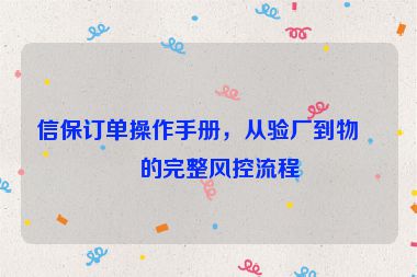 信保訂單操作手冊(cè)，從驗(yàn)廠到物流的完整風(fēng)控流程