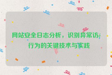 網(wǎng)站安全日志分析，識(shí)別異常訪問(wèn)行為的關(guān)鍵技術(shù)與實(shí)踐