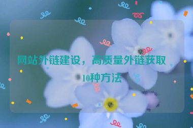 網(wǎng)站外鏈建設(shè)，高質(zhì)量外鏈獲取的10種方法