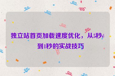 獨立站首頁加載速度優(yōu)化，從5秒降到1秒的實戰(zhàn)技巧