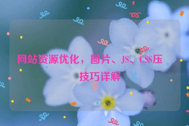 網(wǎng)站資源優(yōu)化，圖片、JS、CSS壓縮技巧詳解