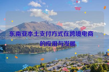 東南亞本土支付方式在跨境電商中的應(yīng)用與發(fā)展