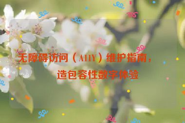 無障礙訪問（A11Y）維護指南，打造包容性數(shù)字體驗