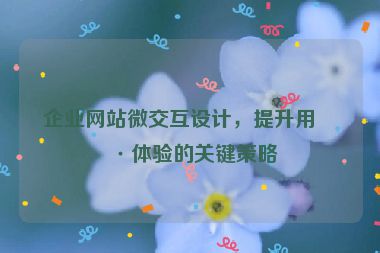 企業(yè)網(wǎng)站微交互設(shè)計(jì)，提升用戶體驗(yàn)的關(guān)鍵策略