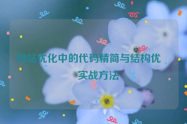 網(wǎng)站優(yōu)化中的代碼精簡與結(jié)構(gòu)優(yōu)化實(shí)戰(zhàn)方法