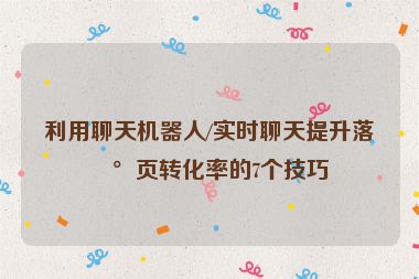 利用聊天機(jī)器人/實(shí)時(shí)聊天提升落地頁轉(zhuǎn)化率的7個(gè)技巧