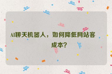 AI聊天機(jī)器人，如何降低網(wǎng)站客服成本？