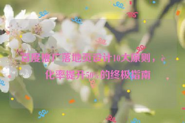百度推廣落地頁設(shè)計10大原則，轉(zhuǎn)化率提升50%的終極指南