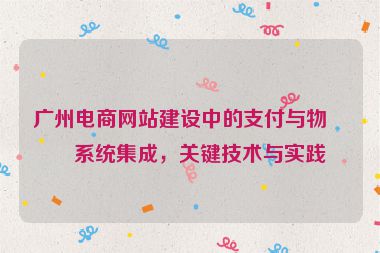 廣州電商網(wǎng)站建設(shè)中的支付與物流系統(tǒng)集成，關(guān)鍵技術(shù)與實踐