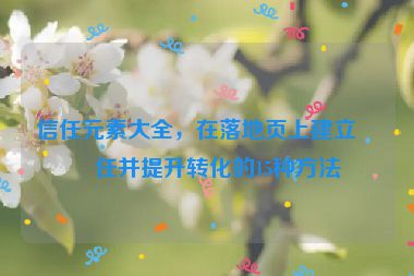 信任元素大全，在落地頁上建立信任并提升轉(zhuǎn)化的15種方法