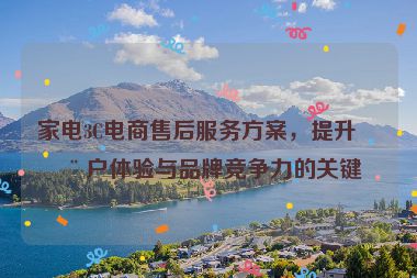 家電3C電商售后服務(wù)方案，提升用戶體驗(yàn)與品牌競(jìng)爭(zhēng)力的關(guān)鍵