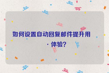 如何設(shè)置自動回復(fù)郵件提升用戶體驗？