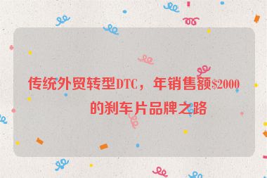 傳統(tǒng)外貿(mào)轉型DTC，年銷售額$2000萬的剎車片品牌之路