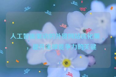 人工智能驅(qū)動(dòng)的外貿(mào)網(wǎng)站優(yōu)化策略，提升全球競(jìng)爭(zhēng)力的關(guān)鍵