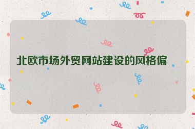 北歐市場外貿(mào)網(wǎng)站建設(shè)的風(fēng)格偏好