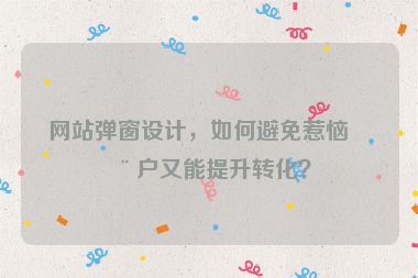 網(wǎng)站彈窗設(shè)計，如何避免惹惱用戶又能提升轉(zhuǎn)化？