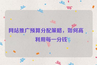 網(wǎng)站推廣預(yù)算分配策略，如何高效利用每一分錢(qián)