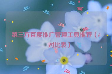 第三方百度推廣管理工具推薦（附對(duì)比表）