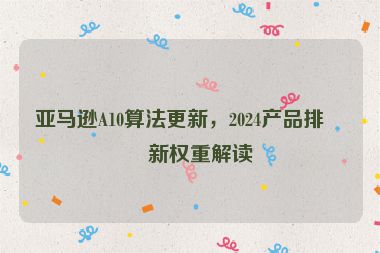 亞馬遜A10算法更新，2024產(chǎn)品排名新權(quán)重解讀