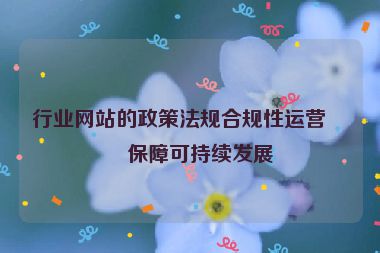 行業(yè)網(wǎng)站的政策法規(guī)合規(guī)性運(yùn)營(yíng)，保障可持續(xù)發(fā)展