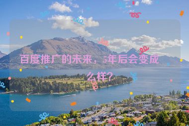 百度推廣的未來，5年后會(huì)變成什么樣？