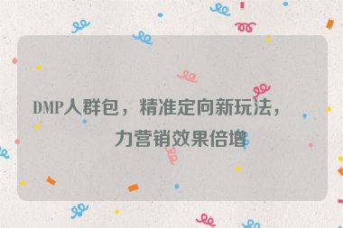 DMP人群包，精準(zhǔn)定向新玩法，助力營(yíng)銷效果倍增