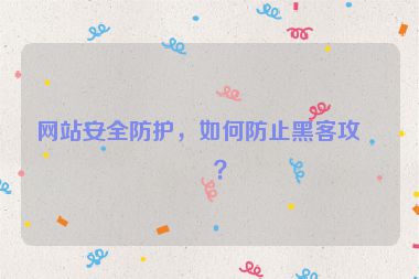 網(wǎng)站安全防護，如何防止黑客攻擊？