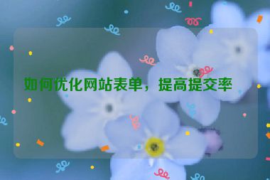如何優(yōu)化網(wǎng)站表單，提高提交率？