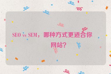 SEO vs SEM，哪種方式更適合你的網(wǎng)站？