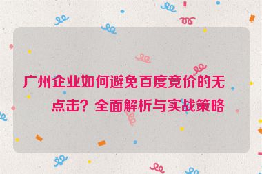 廣州企業(yè)如何避免百度競價的無效點擊？全面解析與實戰(zhàn)策略