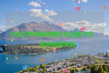 文化藝術網站的數字化運營與文化傳承創(chuàng)新實踐