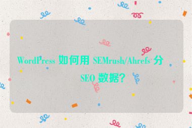 WordPress 如何用 SEMrush/Ahrefs 分析 SEO 數(shù)據(jù)？