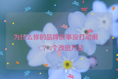 為什么你的品牌故事沒(méi)打動(dòng)用戶？3個(gè)改進(jìn)方法