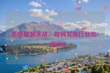 百度指數(shù)實(shí)戰(zhàn)，如何發(fā)現(xiàn)行業(yè)流量密碼？