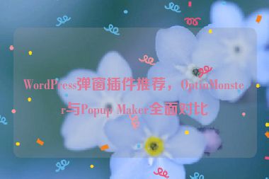 WordPress彈窗插件推薦，OptinMonster與Popup Maker全面對(duì)比