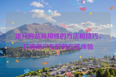提升網(wǎng)站易用性的方法和技巧，打造用戶友好的在線體驗