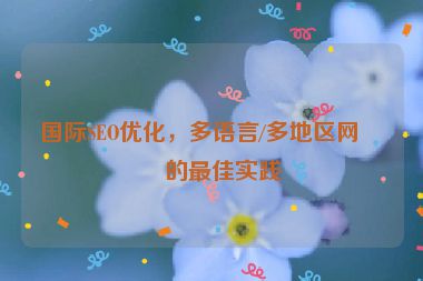 國際SEO優(yōu)化，多語言/多地區(qū)網(wǎng)站的最佳實踐