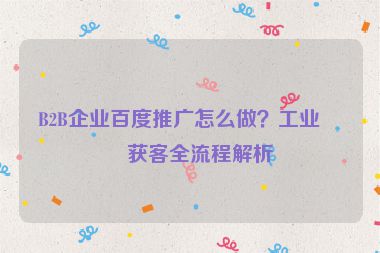 B2B企業(yè)百度推廣怎么做？工業(yè)品獲客全流程解析