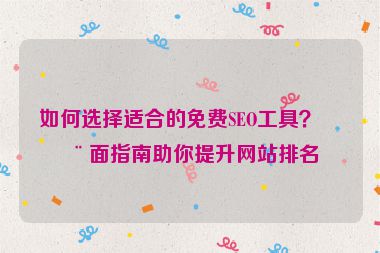 如何選擇適合的免費(fèi)SEO工具？全面指南助你提升網(wǎng)站排名