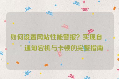 如何設(shè)置網(wǎng)站性能警報(bào)？實(shí)現(xiàn)自動通知宕機(jī)與卡頓的完整指南