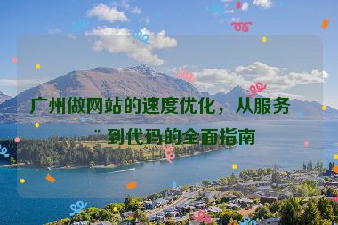 廣州做網(wǎng)站的速度優(yōu)化，從服務(wù)器到代碼的全面指南
